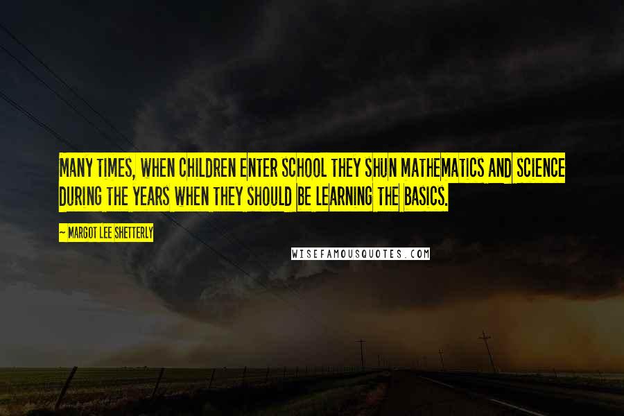 Margot Lee Shetterly Quotes: Many times, when children enter school they shun mathematics and science during the years when they should be learning the basics.