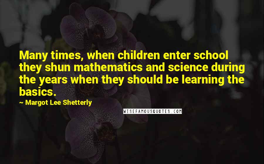 Margot Lee Shetterly Quotes: Many times, when children enter school they shun mathematics and science during the years when they should be learning the basics.