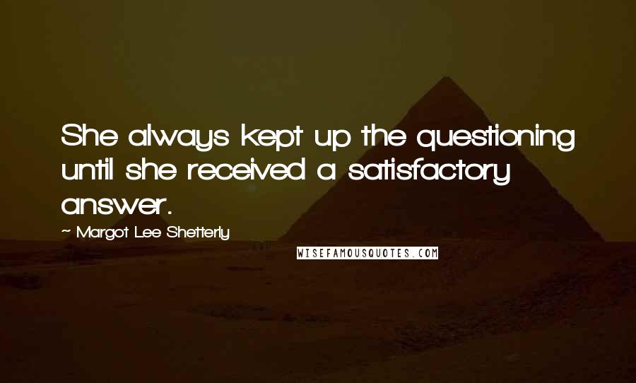 Margot Lee Shetterly Quotes: She always kept up the questioning until she received a satisfactory answer.
