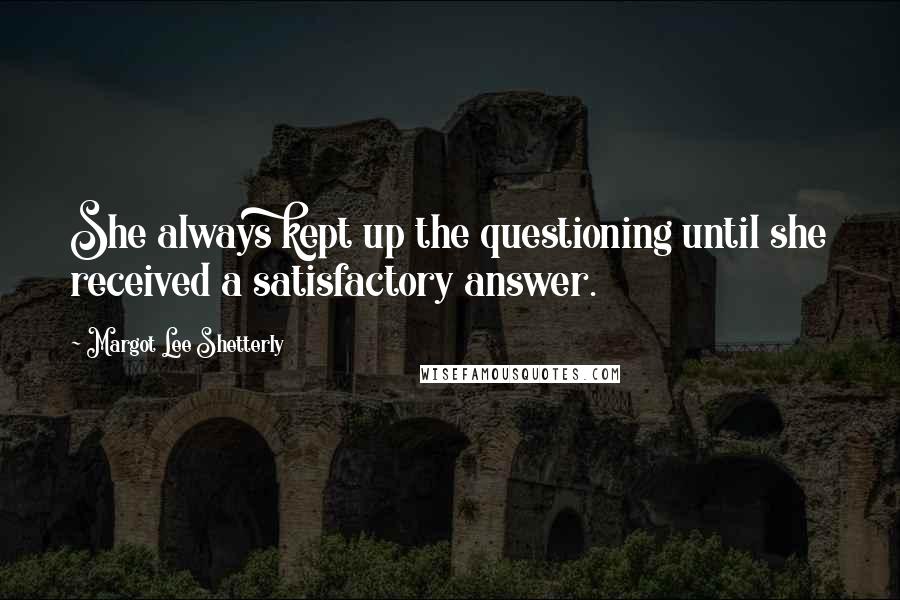 Margot Lee Shetterly Quotes: She always kept up the questioning until she received a satisfactory answer.