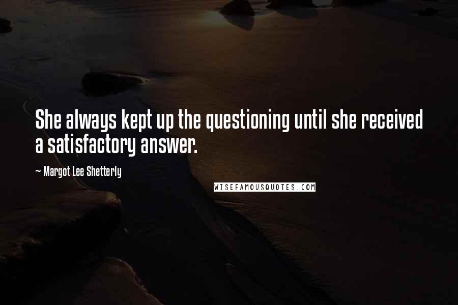 Margot Lee Shetterly Quotes: She always kept up the questioning until she received a satisfactory answer.