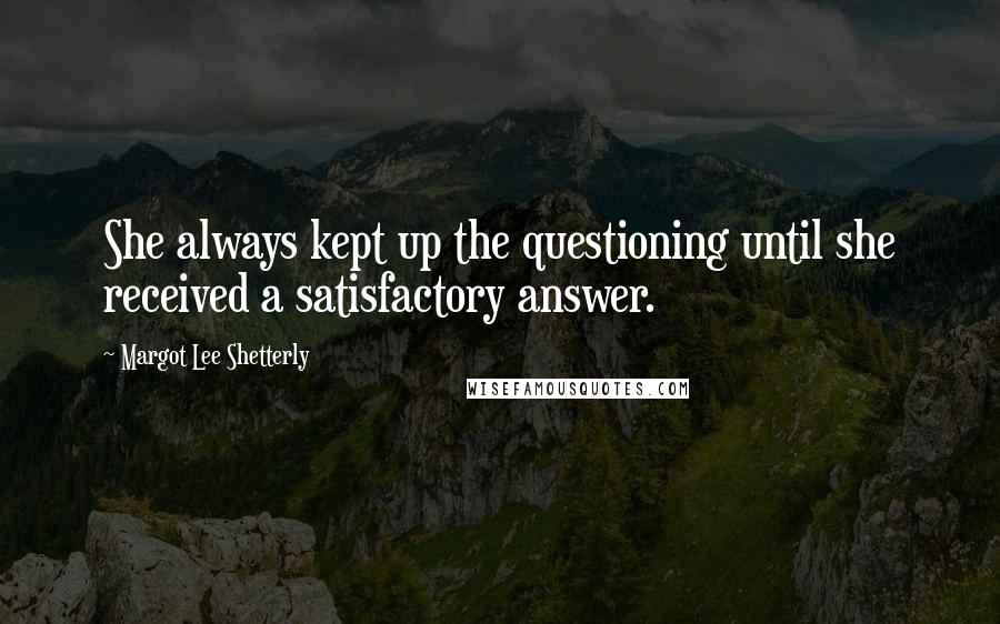 Margot Lee Shetterly Quotes: She always kept up the questioning until she received a satisfactory answer.
