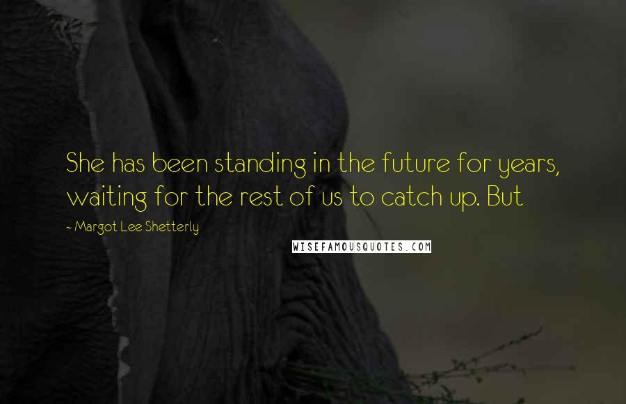 Margot Lee Shetterly Quotes: She has been standing in the future for years, waiting for the rest of us to catch up. But
