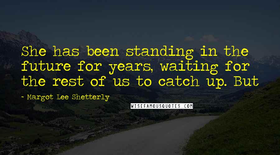 Margot Lee Shetterly Quotes: She has been standing in the future for years, waiting for the rest of us to catch up. But