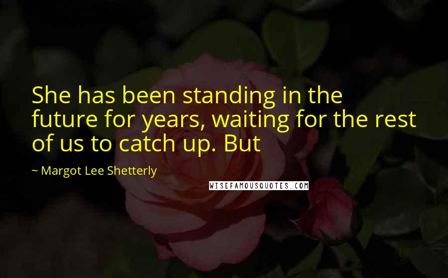 Margot Lee Shetterly Quotes: She has been standing in the future for years, waiting for the rest of us to catch up. But