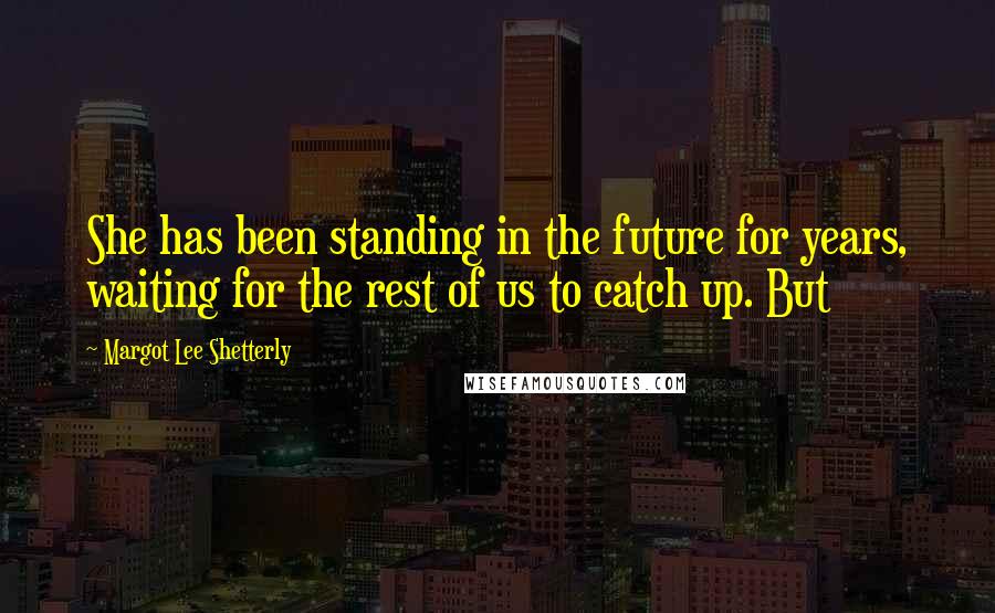 Margot Lee Shetterly Quotes: She has been standing in the future for years, waiting for the rest of us to catch up. But