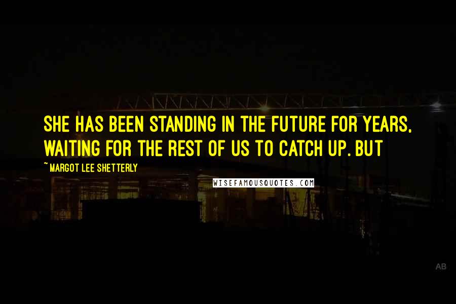 Margot Lee Shetterly Quotes: She has been standing in the future for years, waiting for the rest of us to catch up. But