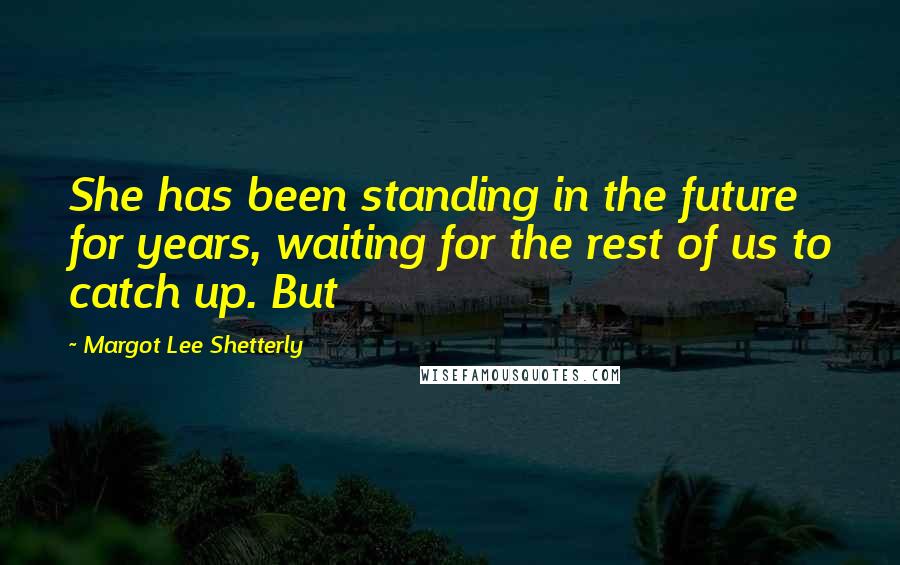 Margot Lee Shetterly Quotes: She has been standing in the future for years, waiting for the rest of us to catch up. But