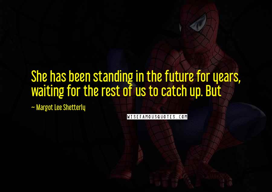 Margot Lee Shetterly Quotes: She has been standing in the future for years, waiting for the rest of us to catch up. But