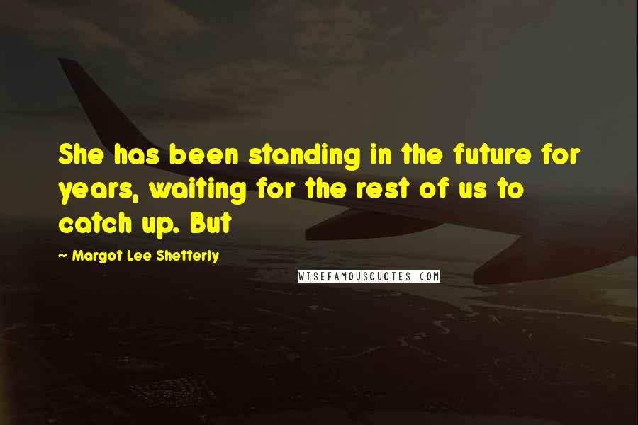 Margot Lee Shetterly Quotes: She has been standing in the future for years, waiting for the rest of us to catch up. But