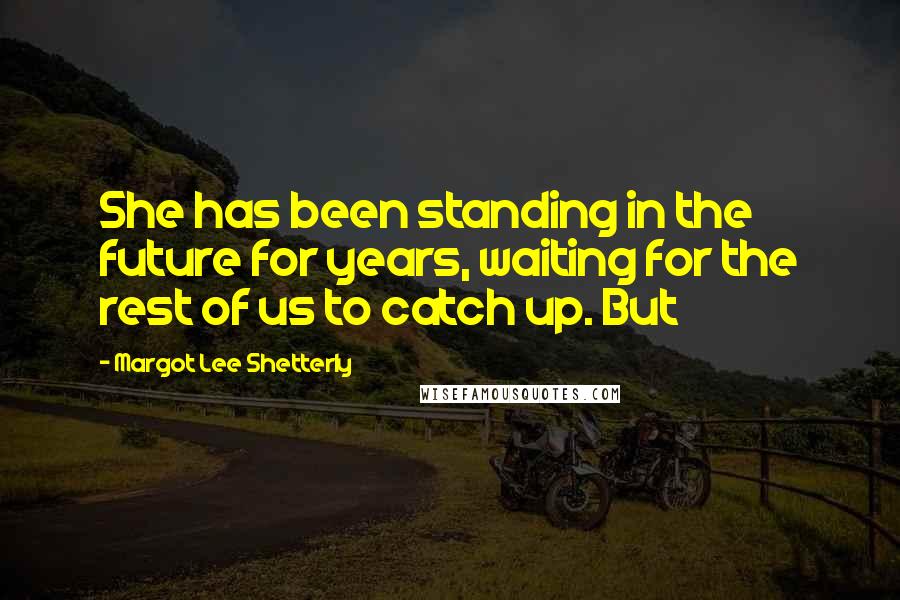 Margot Lee Shetterly Quotes: She has been standing in the future for years, waiting for the rest of us to catch up. But