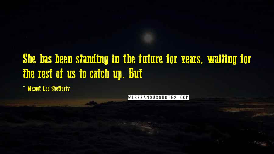 Margot Lee Shetterly Quotes: She has been standing in the future for years, waiting for the rest of us to catch up. But