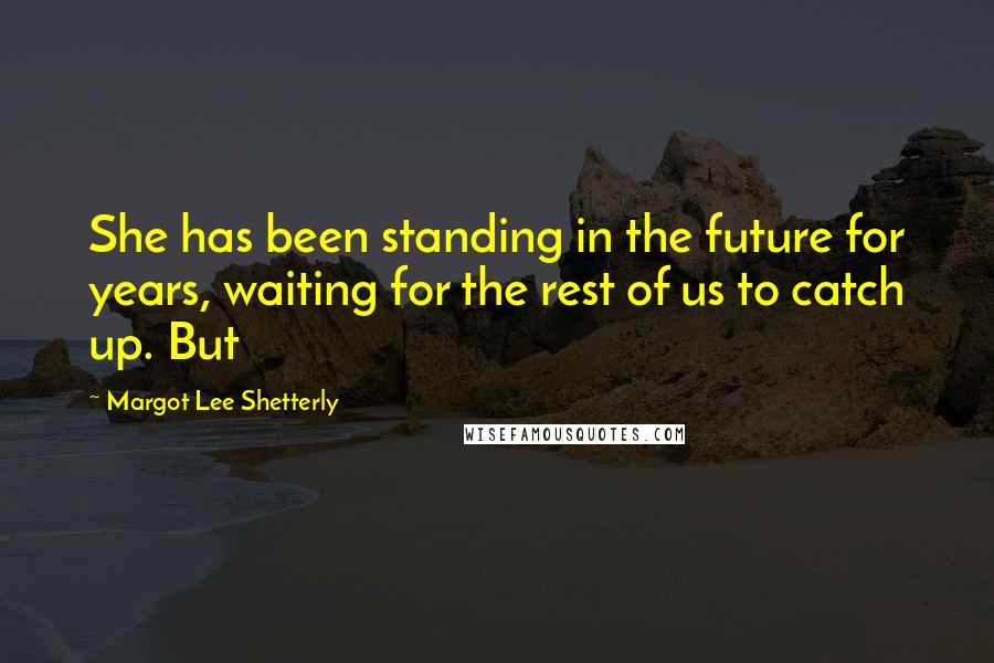 Margot Lee Shetterly Quotes: She has been standing in the future for years, waiting for the rest of us to catch up. But