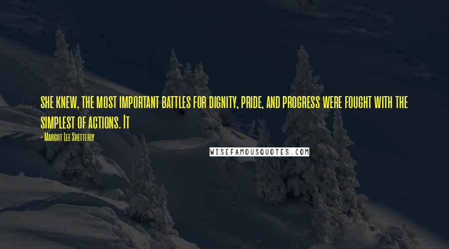 Margot Lee Shetterly Quotes: she knew, the most important battles for dignity, pride, and progress were fought with the simplest of actions. It