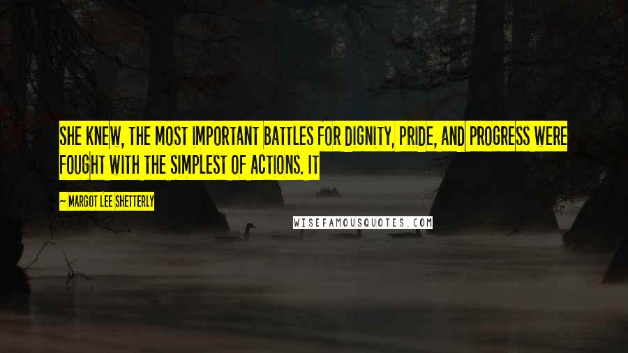 Margot Lee Shetterly Quotes: she knew, the most important battles for dignity, pride, and progress were fought with the simplest of actions. It