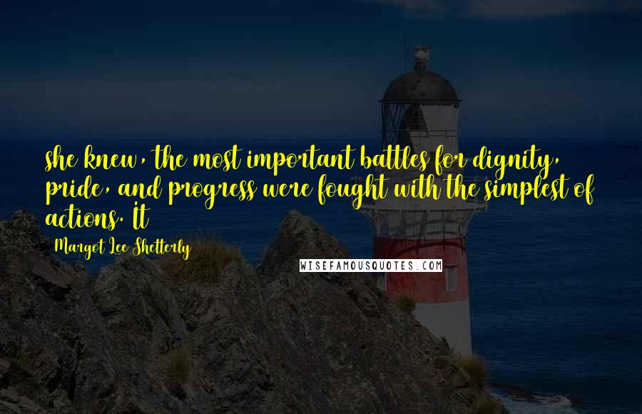 Margot Lee Shetterly Quotes: she knew, the most important battles for dignity, pride, and progress were fought with the simplest of actions. It