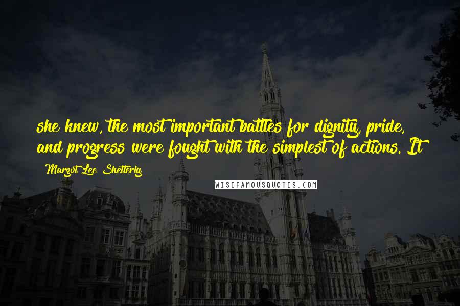 Margot Lee Shetterly Quotes: she knew, the most important battles for dignity, pride, and progress were fought with the simplest of actions. It