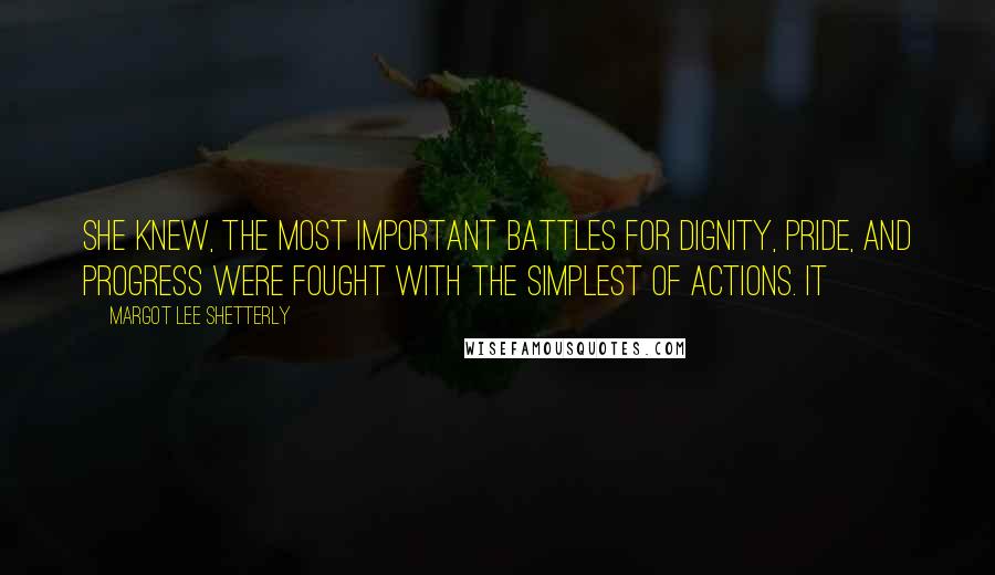 Margot Lee Shetterly Quotes: she knew, the most important battles for dignity, pride, and progress were fought with the simplest of actions. It