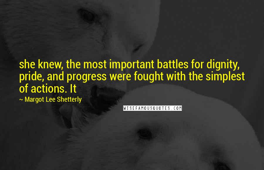 Margot Lee Shetterly Quotes: she knew, the most important battles for dignity, pride, and progress were fought with the simplest of actions. It