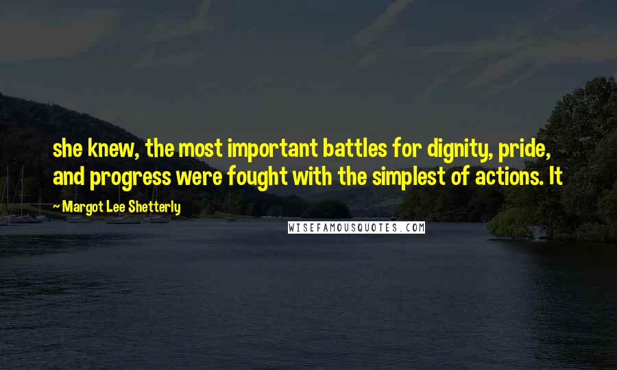 Margot Lee Shetterly Quotes: she knew, the most important battles for dignity, pride, and progress were fought with the simplest of actions. It