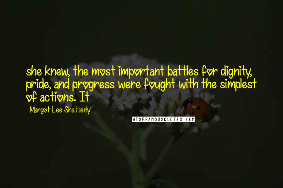 Margot Lee Shetterly Quotes: she knew, the most important battles for dignity, pride, and progress were fought with the simplest of actions. It