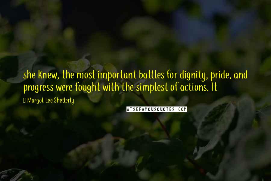 Margot Lee Shetterly Quotes: she knew, the most important battles for dignity, pride, and progress were fought with the simplest of actions. It