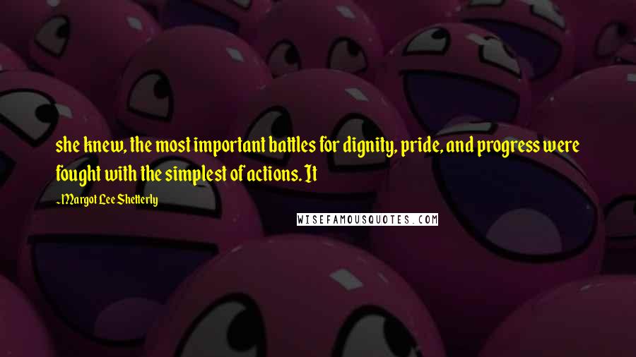 Margot Lee Shetterly Quotes: she knew, the most important battles for dignity, pride, and progress were fought with the simplest of actions. It