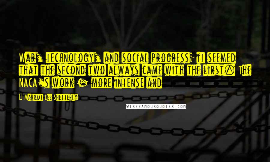 Margot Lee Shetterly Quotes: War, technology, and social progress; it seemed that the second two always came with the first. The NACA's work - more intense and