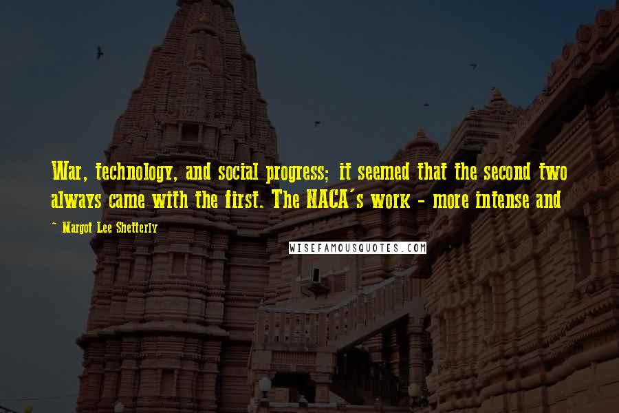 Margot Lee Shetterly Quotes: War, technology, and social progress; it seemed that the second two always came with the first. The NACA's work - more intense and
