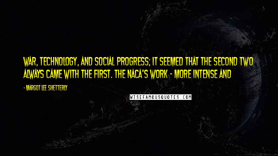 Margot Lee Shetterly Quotes: War, technology, and social progress; it seemed that the second two always came with the first. The NACA's work - more intense and