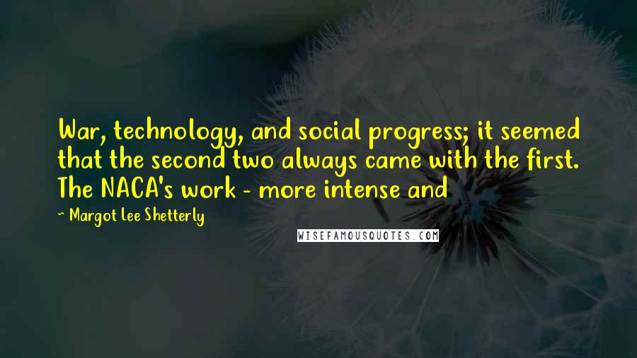 Margot Lee Shetterly Quotes: War, technology, and social progress; it seemed that the second two always came with the first. The NACA's work - more intense and