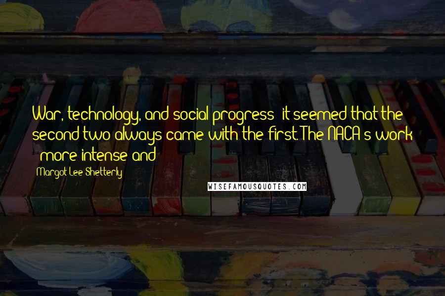 Margot Lee Shetterly Quotes: War, technology, and social progress; it seemed that the second two always came with the first. The NACA's work - more intense and