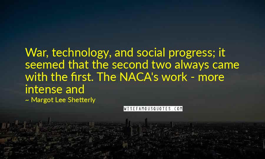 Margot Lee Shetterly Quotes: War, technology, and social progress; it seemed that the second two always came with the first. The NACA's work - more intense and