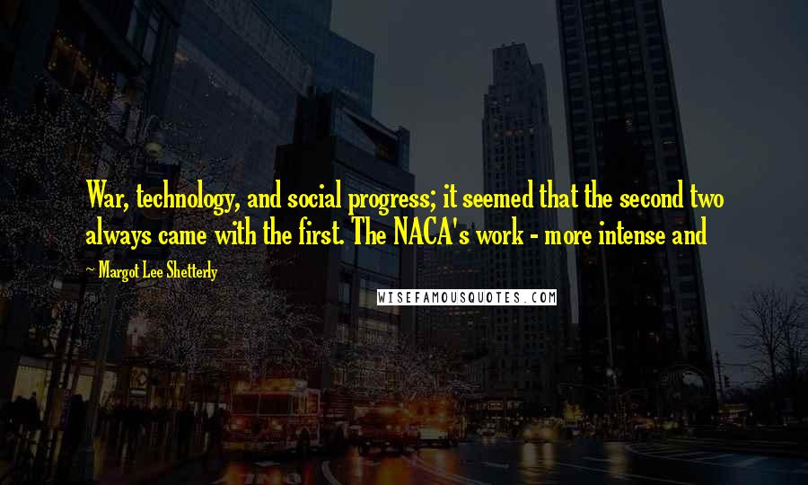 Margot Lee Shetterly Quotes: War, technology, and social progress; it seemed that the second two always came with the first. The NACA's work - more intense and