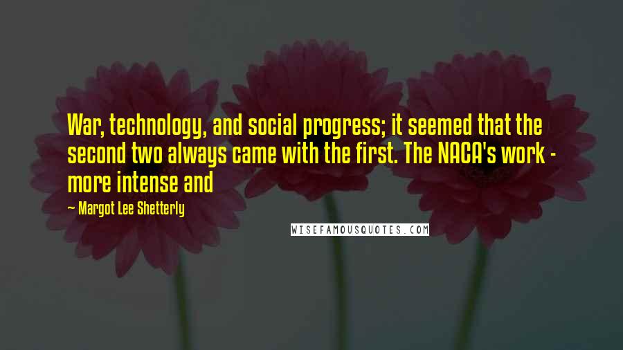 Margot Lee Shetterly Quotes: War, technology, and social progress; it seemed that the second two always came with the first. The NACA's work - more intense and