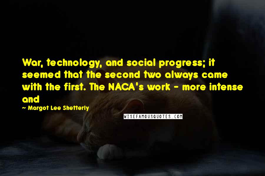 Margot Lee Shetterly Quotes: War, technology, and social progress; it seemed that the second two always came with the first. The NACA's work - more intense and