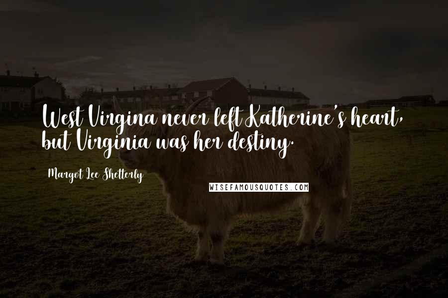 Margot Lee Shetterly Quotes: West Virgina never left Katherine's heart, but Virginia was her destiny.