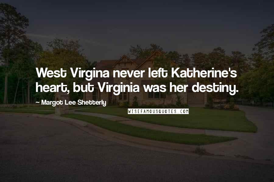 Margot Lee Shetterly Quotes: West Virgina never left Katherine's heart, but Virginia was her destiny.