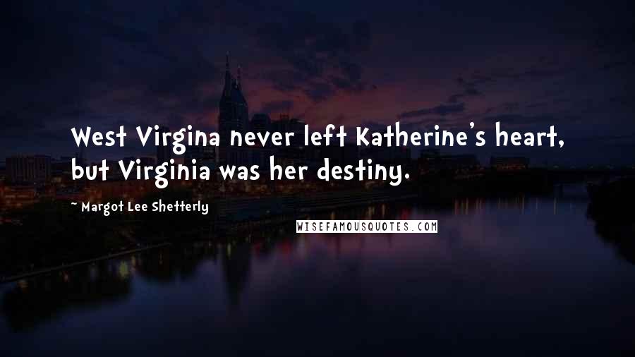 Margot Lee Shetterly Quotes: West Virgina never left Katherine's heart, but Virginia was her destiny.