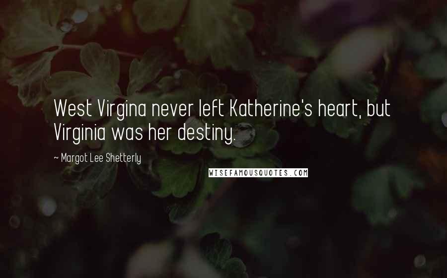Margot Lee Shetterly Quotes: West Virgina never left Katherine's heart, but Virginia was her destiny.