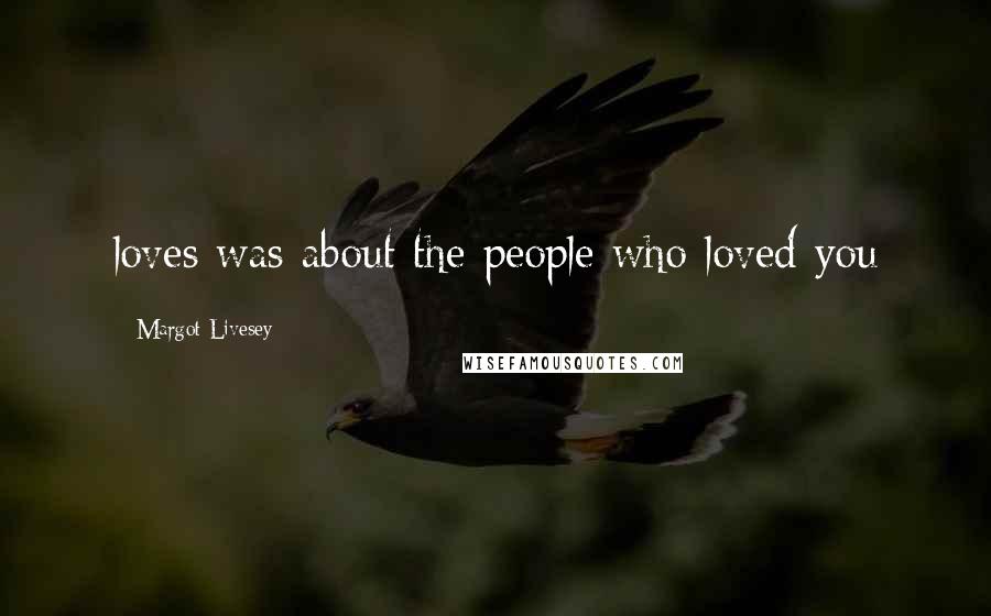 Margot Livesey Quotes: loves was about the people who loved you