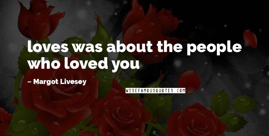 Margot Livesey Quotes: loves was about the people who loved you