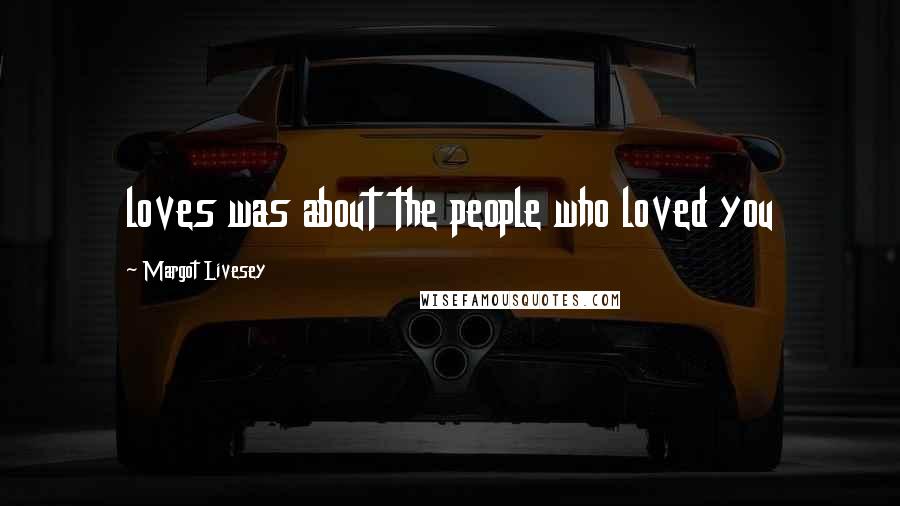 Margot Livesey Quotes: loves was about the people who loved you