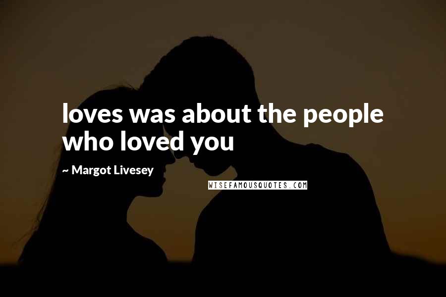 Margot Livesey Quotes: loves was about the people who loved you