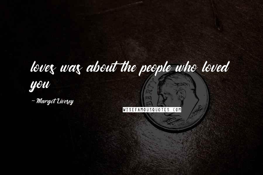 Margot Livesey Quotes: loves was about the people who loved you