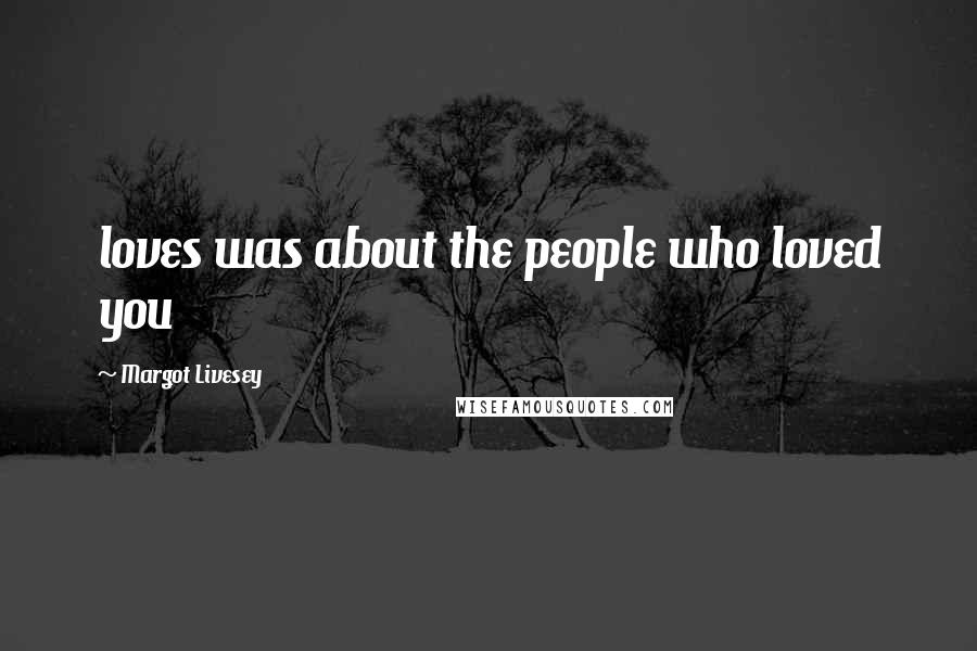 Margot Livesey Quotes: loves was about the people who loved you