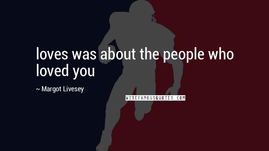 Margot Livesey Quotes: loves was about the people who loved you