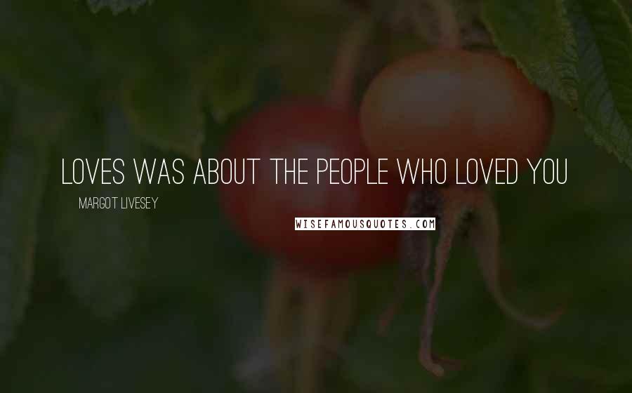 Margot Livesey Quotes: loves was about the people who loved you