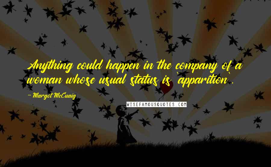 Margot McCuaig Quotes: Anything could happen in the company of a woman whose usual status is 'apparition'.