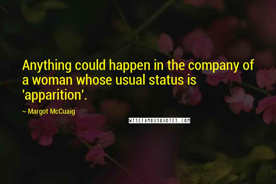 Margot McCuaig Quotes: Anything could happen in the company of a woman whose usual status is 'apparition'.